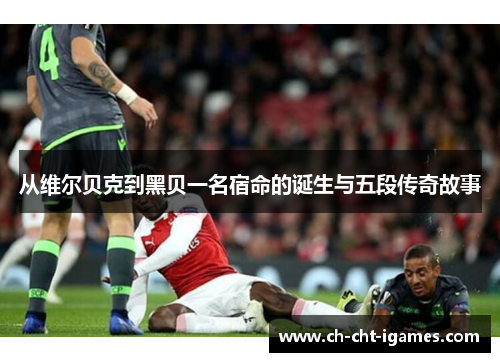 从维尔贝克到黑贝一名宿命的诞生与五段传奇故事