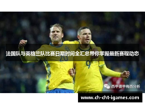 法国队与英格兰队比赛日期时间全汇总带你掌握最新赛程动态 法国队与英格兰队比赛日期时间全汇总带你掌握最新赛程动态