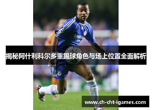 揭秘阿什利科尔多重踢球角色与场上位置全面解析 揭秘阿什利科尔多重踢球角色与场上位置全面解析