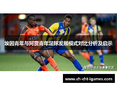 埃因青年与阿贾青年足球发展模式对比分析及启示 埃因青年与阿贾青年足球发展模式对比分析及启示