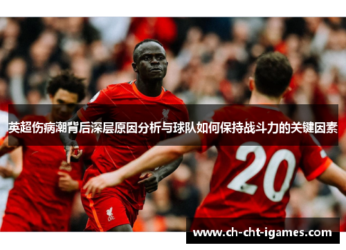 英超伤病潮背后深层原因分析与球队如何保持战斗力的关键因素 英超伤病潮背后深层原因分析与球队如何保持战斗力的关键因素