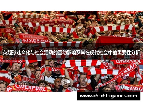 英超球迷文化与社会活动的互动影响及其在现代社会中的重要性分析 英超球迷文化与社会活动的互动影响及其在现代社会中的重要性分析