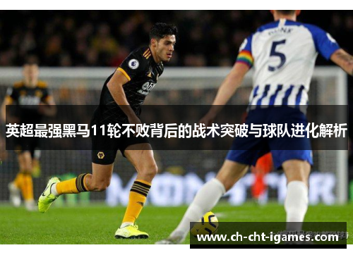 英超最强黑马11轮不败背后的战术突破与球队进化解析 英超最强黑马11轮不败背后的战术突破与球队进化解析