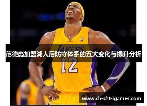 范德彪加盟湖人后防守体系的五大变化与提升分析 范德彪加盟湖人后防守体系的五大变化与提升分析