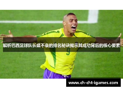 解析巴西足球队长盛不衰的排名秘诀揭示其成功背后的核心要素