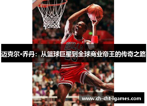 迈克尔·乔丹:从篮球巨星到全球商业帝王的传奇之路 迈克尔·乔丹:从篮球巨星到全球商业帝王的传奇之路