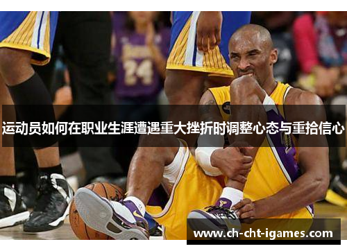 运动员如何在职业生涯遭遇重大挫折时调整心态与重拾信心 运动员如何在职业生涯遭遇重大挫折时调整心态与重拾信心