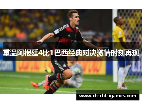 重温阿根廷4比1巴西经典对决激情时刻再现