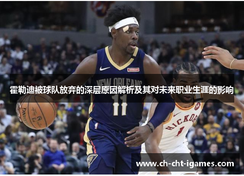 霍勒迪被球队放弃的深层原因解析及其对未来职业生涯的影响