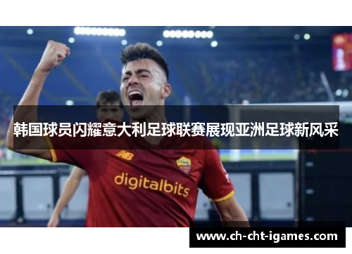 韩国球员闪耀意大利足球联赛展现亚洲足球新风采 韩国球员闪耀意大利足球联赛展现亚洲足球新风采