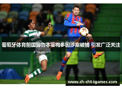 葡萄牙体育前国脚鲁本塞梅多因涉案被捕 引发广泛关注