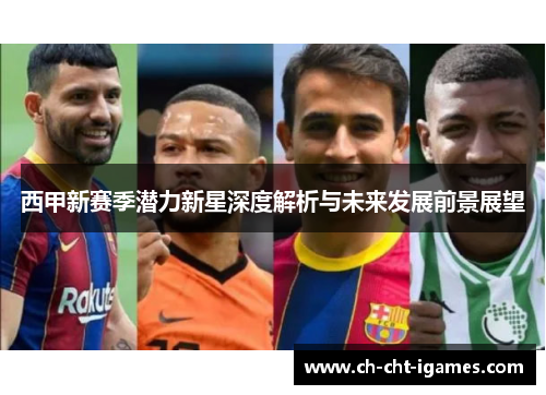 西甲新赛季潜力新星深度解析与未来发展前景展望 西甲新赛季潜力新星深度解析与未来发展前景展望