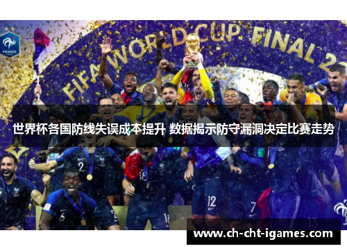 世界杯各国防线失误成本提升 数据揭示防守漏洞决定比赛走势