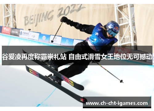 谷爱凌再度称霸崇礼站 自由式滑雪女王地位无可撼动