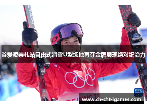谷爱凌崇礼站自由式滑雪U型场地再夺金牌展现绝对统治力