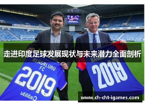 走进印度足球发展现状与未来潜力全面剖析