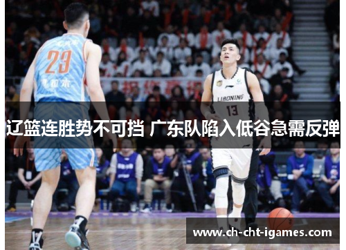 辽篮连胜势不可挡 广东队陷入低谷急需反弹