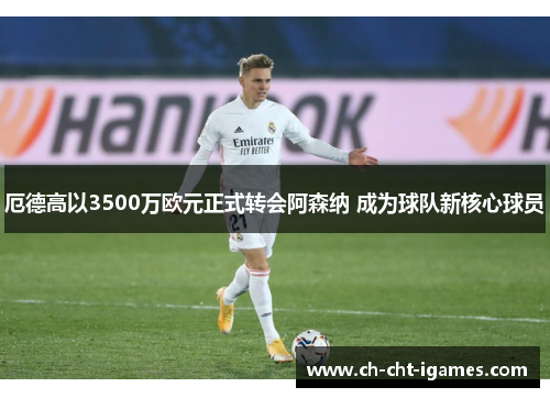 厄德高以3500万欧元正式转会阿森纳 成为球队新核心球员