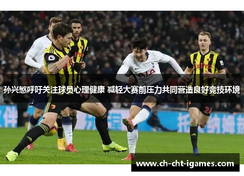 孙兴慜呼吁关注球员心理健康 减轻大赛前压力共同营造良好竞技环境 孙兴慜呼吁关注球员心理健康 减轻大赛前压力共同营造良好竞技环境