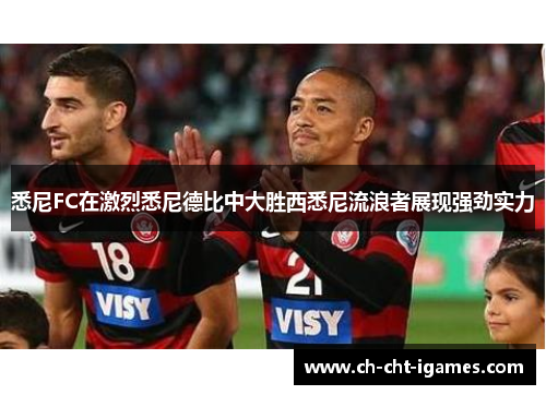 悉尼FC在激烈悉尼德比中大胜西悉尼流浪者展现强劲实力 悉尼FC在激烈悉尼德比中大胜西悉尼流浪者展现强劲实力