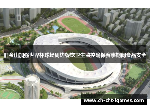 旧金山加强世界杯球场周边餐饮卫生监控确保赛事期间食品安全 旧金山加强世界杯球场周边餐饮卫生监控确保赛事期间食品安全