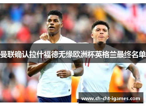 曼联确认拉什福德无缘欧洲杯英格兰最终名单 曼联确认拉什福德无缘欧洲杯英格兰最终名单