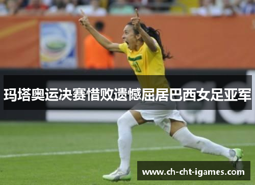 玛塔奥运决赛惜败遗憾屈居巴西女足亚军