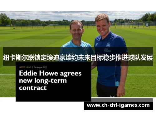 纽卡斯尔联锁定埃迪豪续约未来目标稳步推进球队发展 纽卡斯尔联锁定埃迪豪续约未来目标稳步推进球队发展