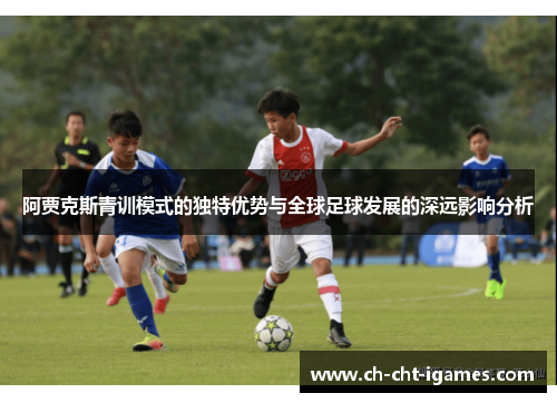 阿贾克斯青训模式的独特优势与全球足球发展的深远影响分析 阿贾克斯青训模式的独特优势与全球足球发展的深远影响分析