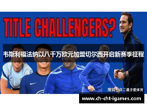 韦斯利福法纳以八千万欧元加盟切尔西开启新赛季征程