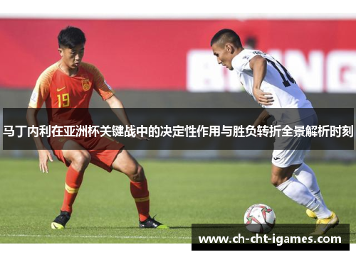 马丁内利在亚洲杯关键战中的决定性作用与胜负转折全景解析时刻