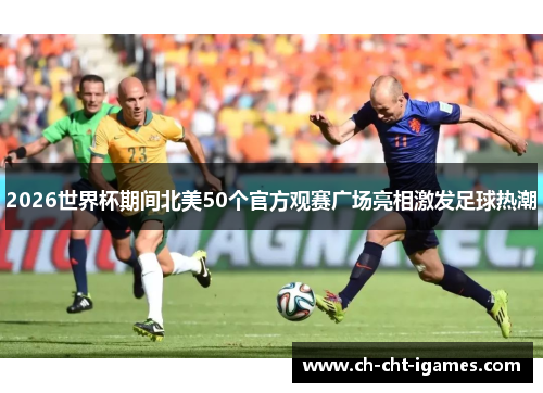 2026世界杯期间北美50个官方观赛广场亮相激发足球热潮