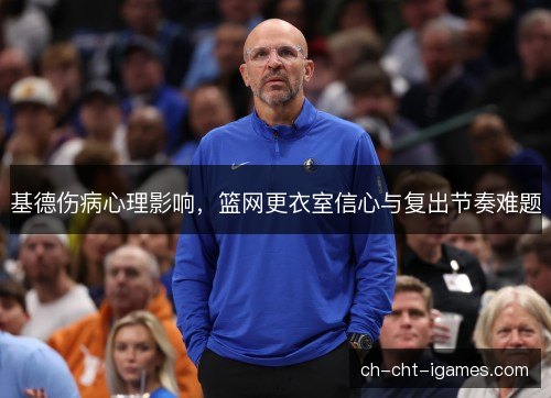 基德伤病心理影响，篮网更衣室信心与复出节奏难题
