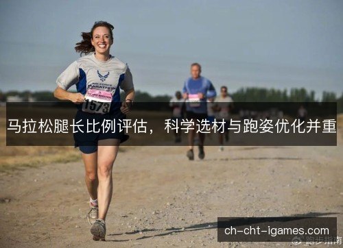 马拉松腿长比例评估，科学选材与跑姿优化并重