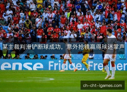 某主裁判滑铲断球成功，意外抢镜赢得球迷掌声